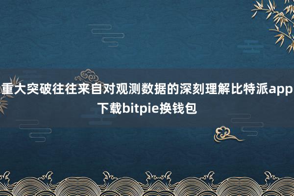 重大突破往往来自对观测数据的深刻理解比特派app下载bitpie换钱包