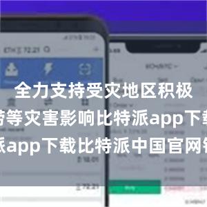 全力支持受灾地区积极应对洪涝等灾害影响比特派app下载比特派中国官网钱包