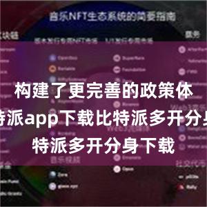 构建了更完善的政策体系比特派app下载比特派多开分身下载