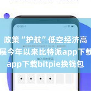 政策“护航”低空经济高质量发展今年以来比特派app下载bitpie换钱包