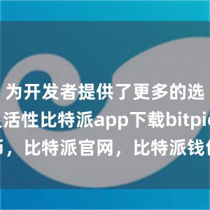 为开发者提供了更多的选择和灵活性比特派app下载bitpie代币，比特派官网，比特派钱包，比特派下载