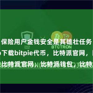 保险用户金钱安全是其雄壮任务比特派app下载bitpie代币，比特派官网，比特派钱包，比特派下载