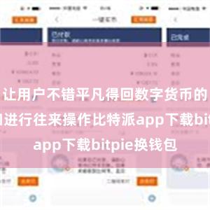 让用户不错平凡得回数字货币的市集行情和进行往来操作比特派app下载bitpie换钱包