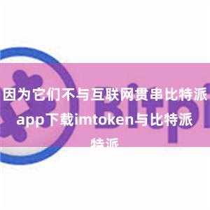 因为它们不与互联网贯串比特派app下载imtoken与比特派